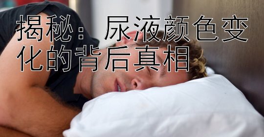 揭秘：尿液颜色变化的背后真相