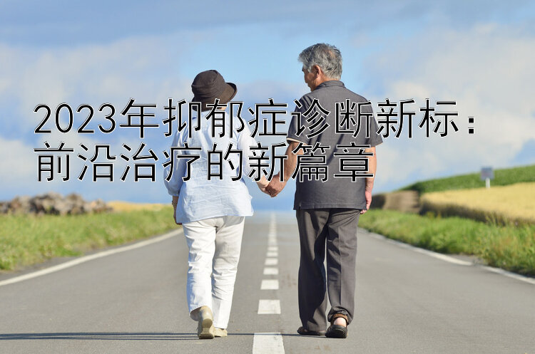 2023年抑郁症诊断新标：前沿治疗的新篇章