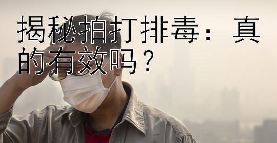 揭秘拍打排毒：真的有效吗？