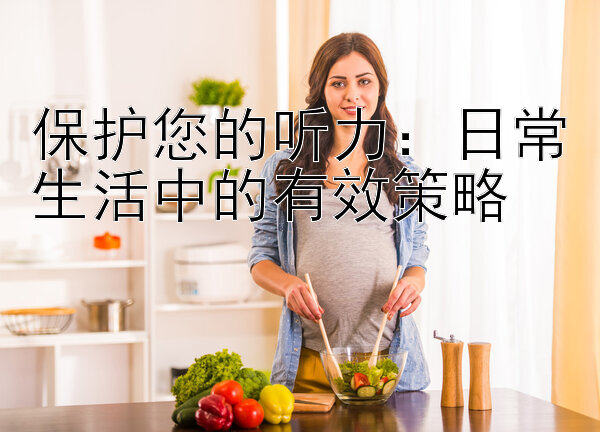 保护您的听力：日常生活中的有效策略