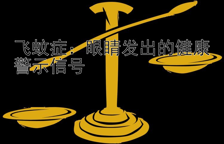 飞蚊症：眼睛发出的健康警示信号