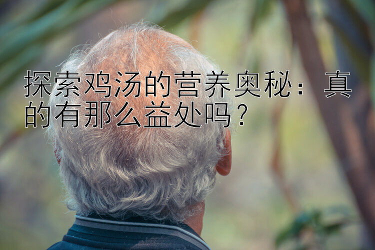 探索鸡汤的营养奥秘：真的有那么益处吗？