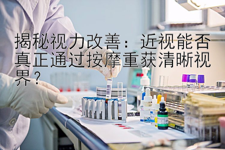 揭秘视力改善：近视能否真正通过按摩重获清晰视界？