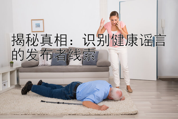 揭秘真相：识别健康谣言的发布者线索