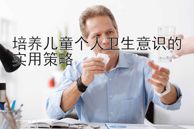 培养儿童个人卫生意识的实用策略