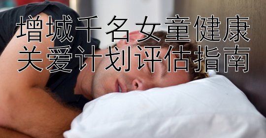 增城千名女童健康关爱计划评估指南