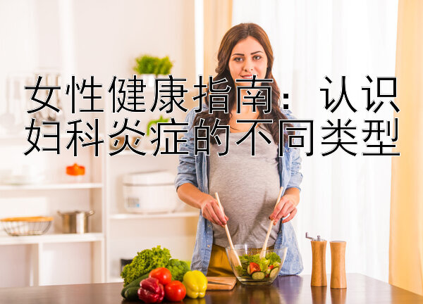 女性健康指南：认识妇科炎症的不同类型