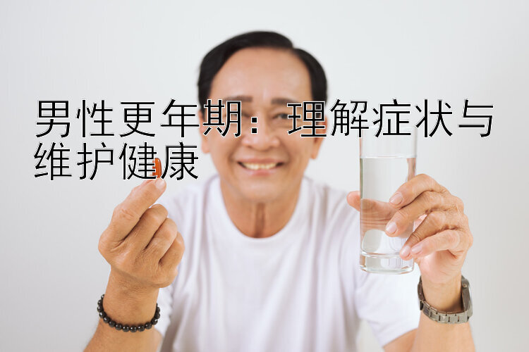 男性更年期：理解症状与维护健康