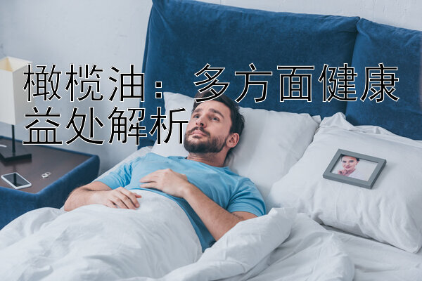 橄榄油：多方面健康益处解析