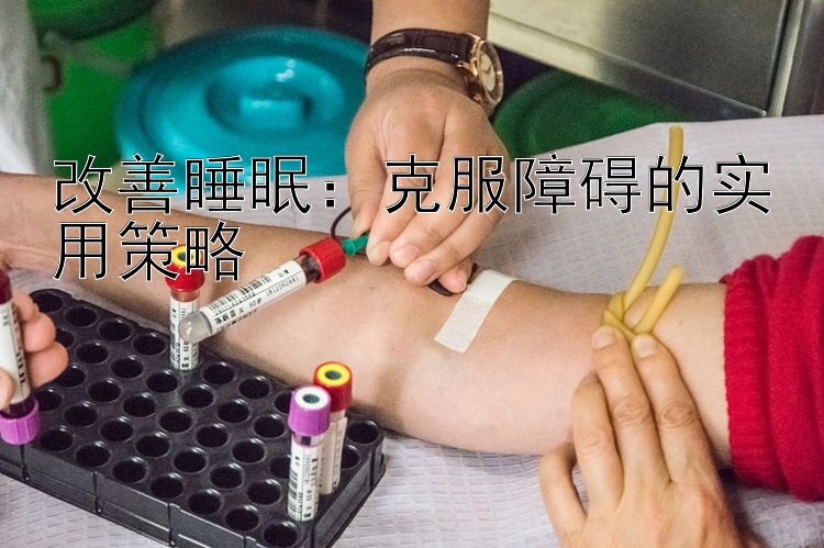 改善睡眠：克服障碍的实用策略