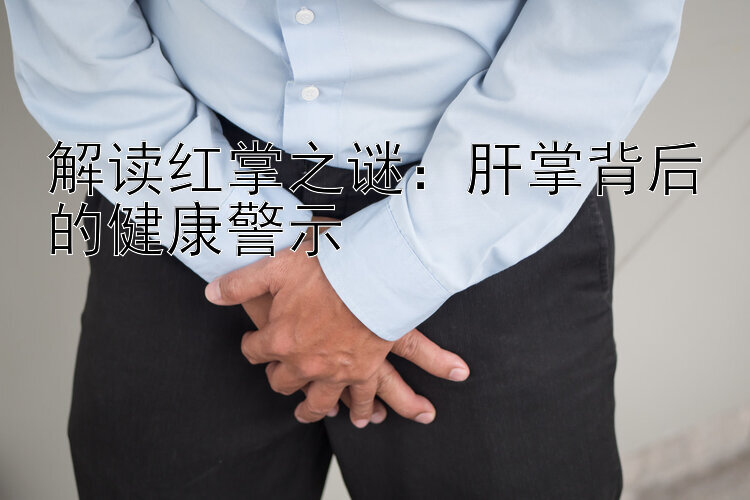 解读红掌之谜：肝掌背后的健康警示