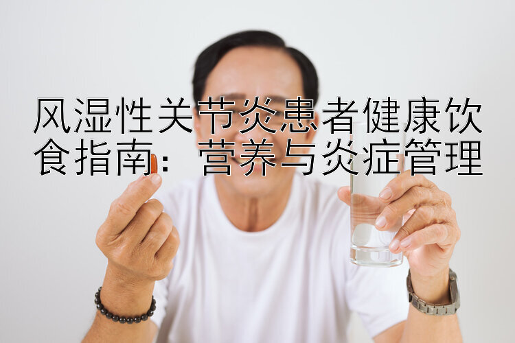 风湿性关节炎患者健康饮食指南：营养与炎症管理