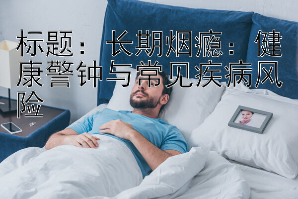 标题：长期烟瘾：健康警钟与常见疾病风险