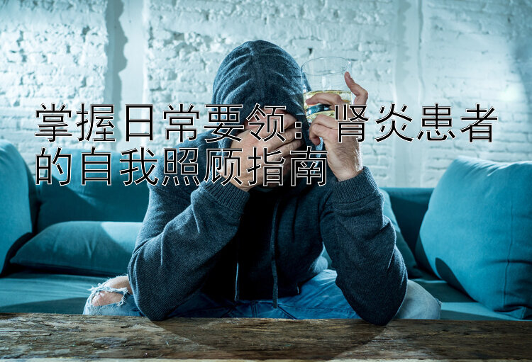 掌握日常要领：肾炎患者的自我照顾指南