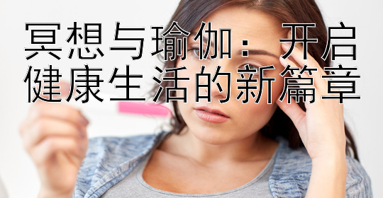 冥想与瑜伽：开启健康生活的新篇章