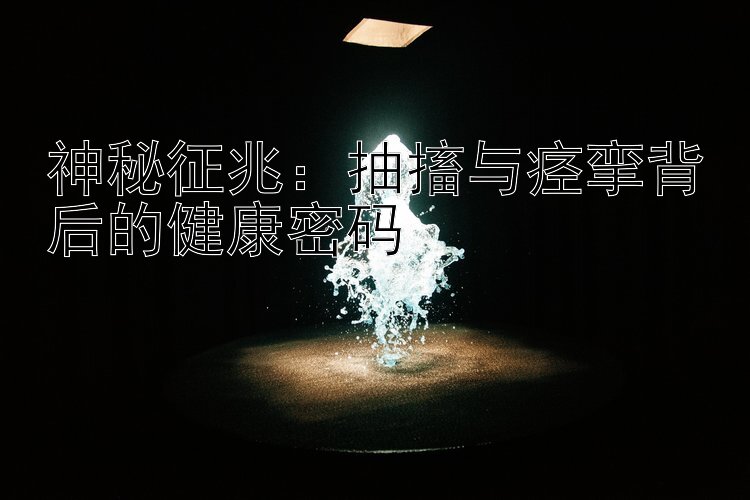 神秘征兆：抽搐与痉挛背后的健康密码