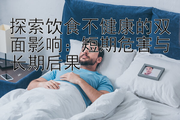 探索饮食不健康的双面影响：短期危害与长期后果