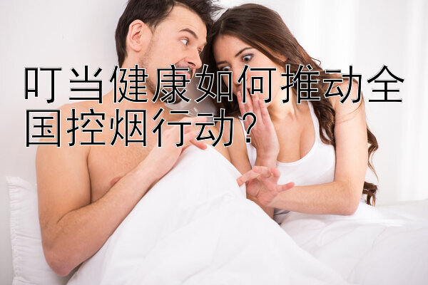 叮当健康如何推动全国控烟行动？