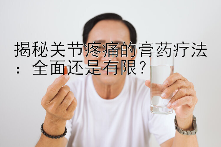 揭秘关节疼痛的膏药疗法：全面还是有限？