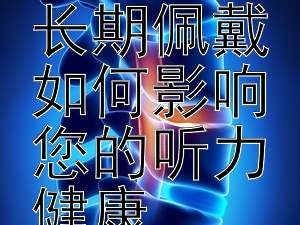 耳机的隐性威胁：长期佩戴如何影响您的听力健康