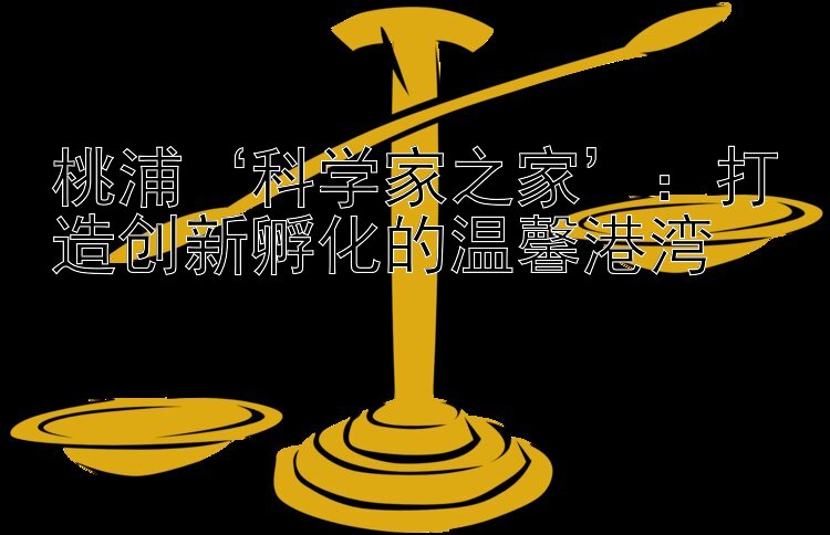 桃浦‘科学家之家’：打造创新孵化的温馨港湾