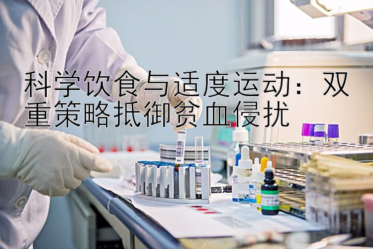 科学饮食与适度运动：双重策略抵御贫血侵扰