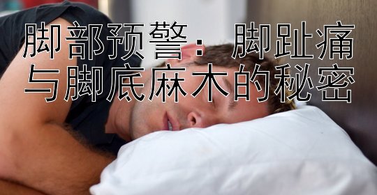 脚部预警：脚趾痛与脚底麻木的秘密