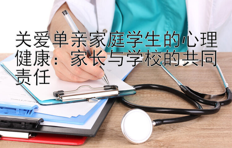 关爱单亲家庭学生的心理健康：家长与学校的共同责任