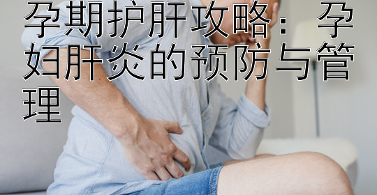 孕期护肝攻略：孕妇肝炎的预防与管理