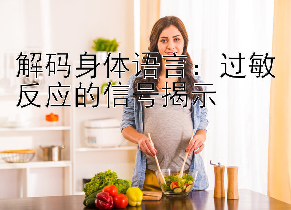 解码身体语言：过敏反应的信号揭示