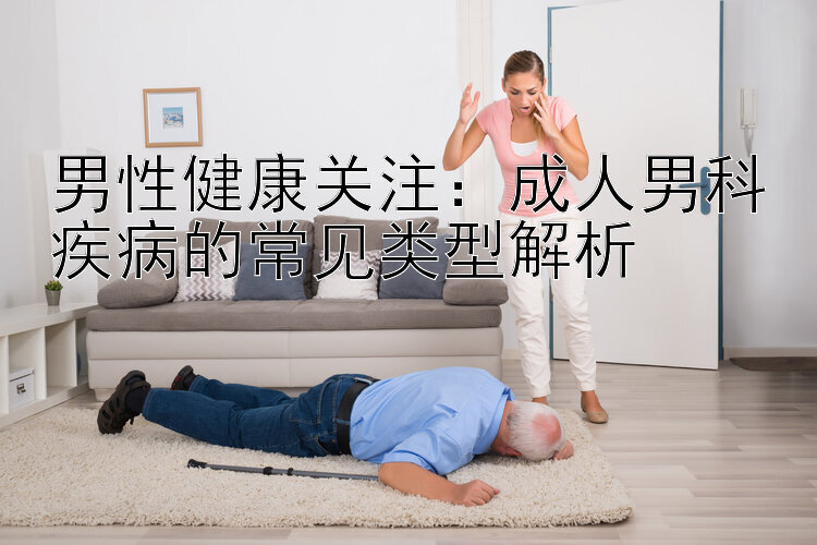 男性健康关注：成人男科疾病的常见类型解析