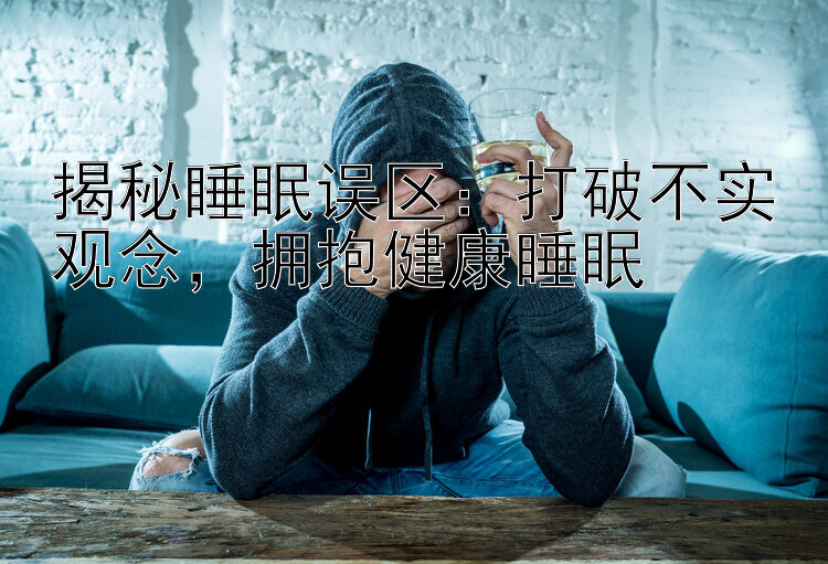 揭秘睡眠误区：打破不实观念，拥抱健康睡眠