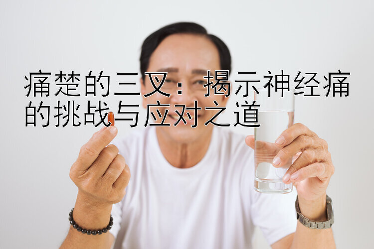 痛楚的三叉：揭示神经痛的挑战与应对之道