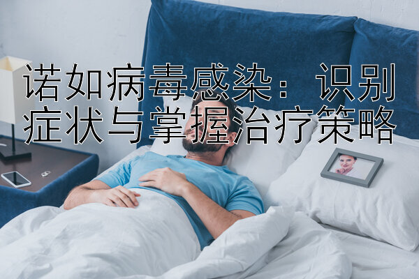 诺如病毒感染：识别症状与掌握治疗策略