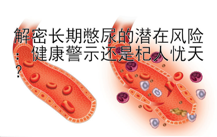 解密长期憋尿的潜在风险：健康警示还是杞人忧天？