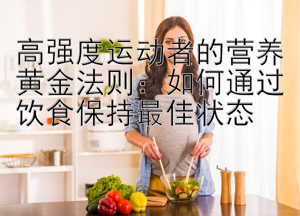 高强度运动者的营养黄金法则：如何通过饮食保持最佳状态