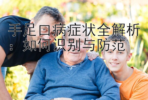 手足口病症状全解析：如何识别与防范