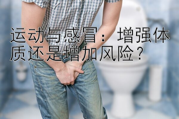 运动与感冒：增强体质还是增加风险？