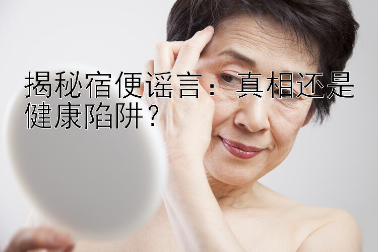 揭秘宿便谣言：真相还是健康陷阱？