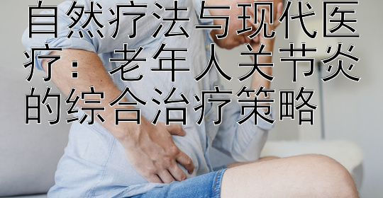 自然疗法与现代医疗：老年人关节炎的综合治疗策略