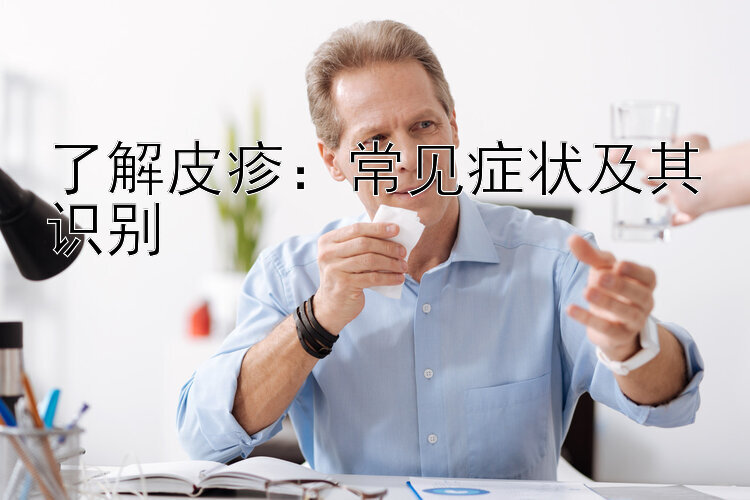 了解皮疹：常见症状及其识别