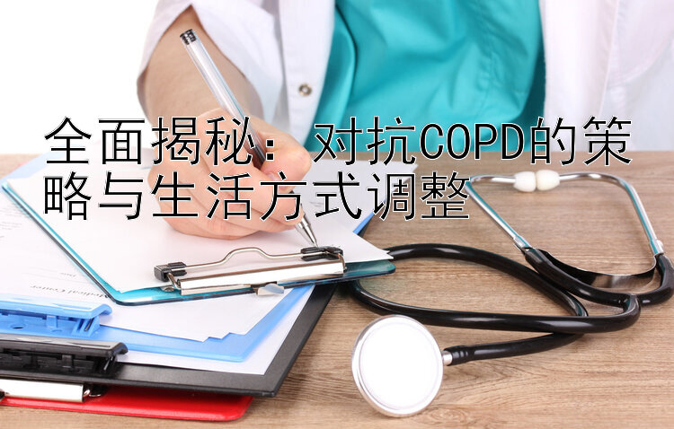 全面揭秘：对抗COPD的策略与生活方式调整