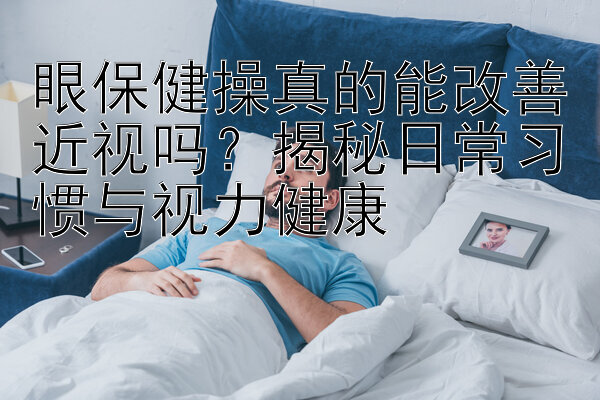 眼保健操真的能改善近视吗？揭秘日常习惯与视力健康