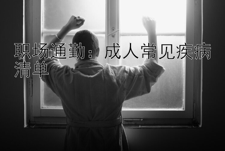 职场通勤：成人常见疾病清单