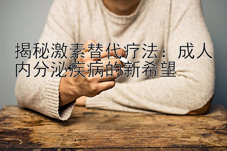 揭秘激素替代疗法：成人内分泌疾病的新希望