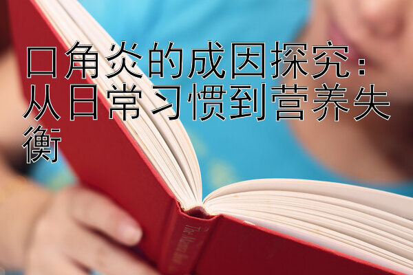 口角炎的成因探究：从日常习惯到营养失衡