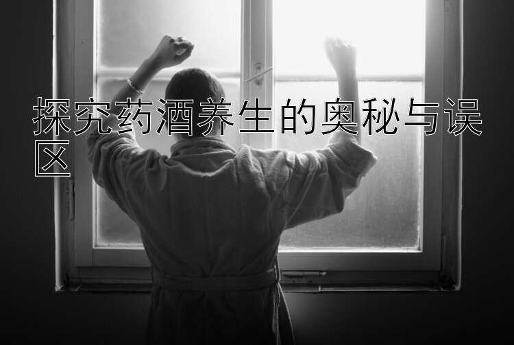 探究药酒养生的奥秘与误区