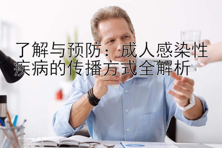 了解与预防：成人感染性疾病的传播方式全解析