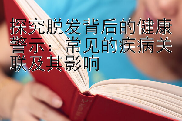 探究脱发背后的健康警示：常见的疾病关联及其影响