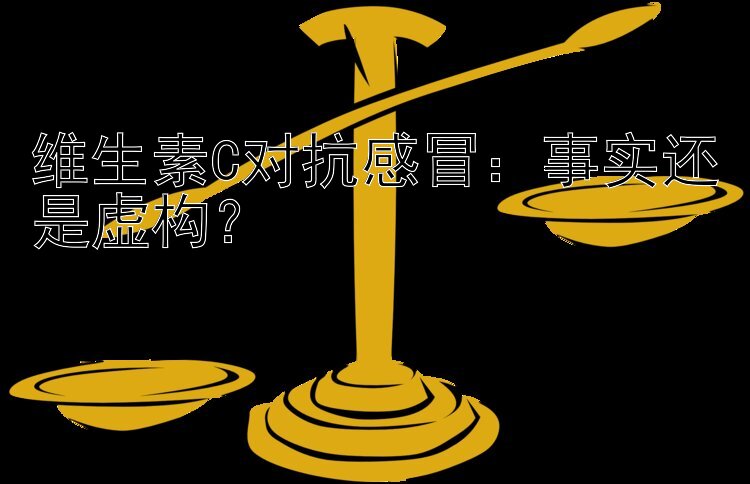 维生素C对抗感冒：事实还是虚构？